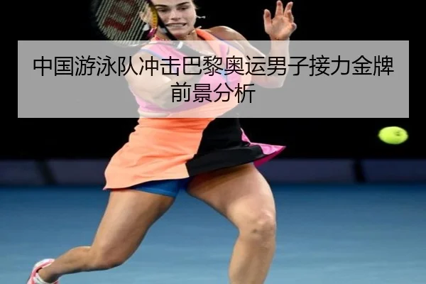 中国游泳队冲击巴黎奥运男子接力金牌前景分析